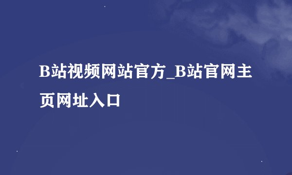 B站视频网站官方_B站官网主页网址入口