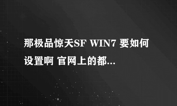 那极品惊天SF WIN7 要如何设置啊 官网上的都试了有时还会掉线