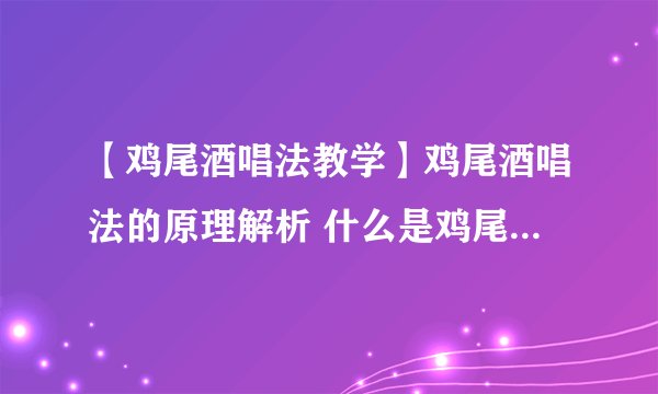 【鸡尾酒唱法教学】鸡尾酒唱法的原理解析 什么是鸡尾酒式唱法