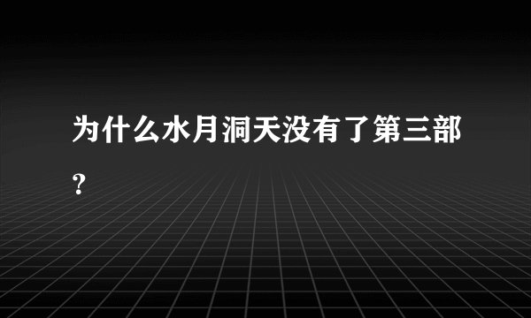 为什么水月洞天没有了第三部？