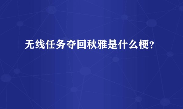 无线任务夺回秋雅是什么梗？