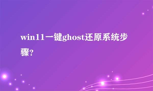 win11一键ghost还原系统步骤？