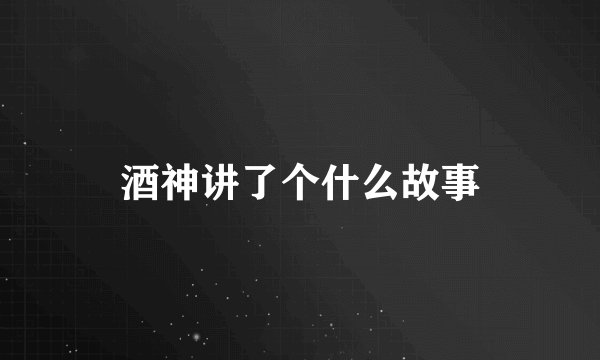 酒神讲了个什么故事