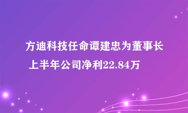方迪科技任命谭建忠为董事长 上半年公司净利22.84万