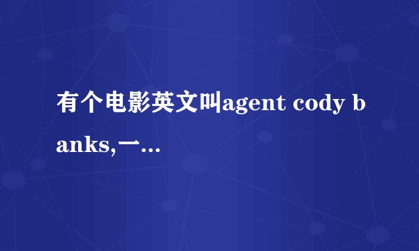 有个电影英文叫agent cody banks,一共有三部，是有关CIA的。想知道英文叫什么