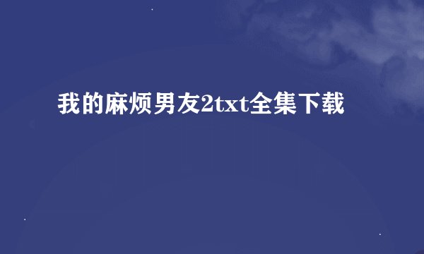 我的麻烦男友2txt全集下载