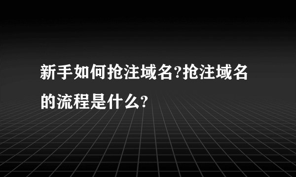 新手如何抢注域名?抢注域名的流程是什么?