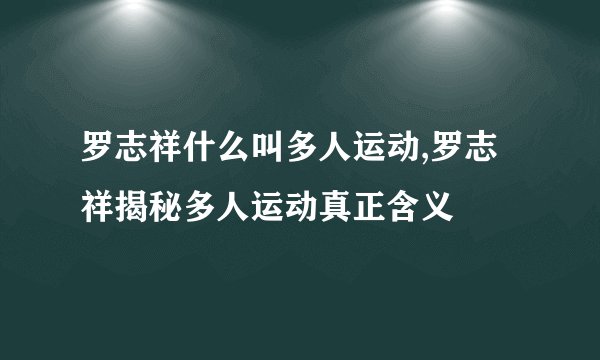 罗志祥什么叫多人运动,罗志祥揭秘多人运动真正含义