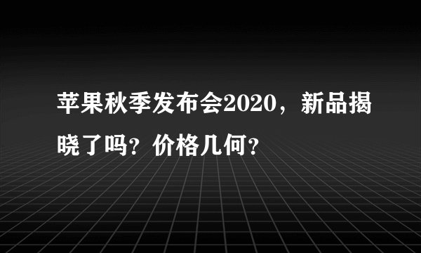 苹果秋季发布会2020，新品揭晓了吗？价格几何？