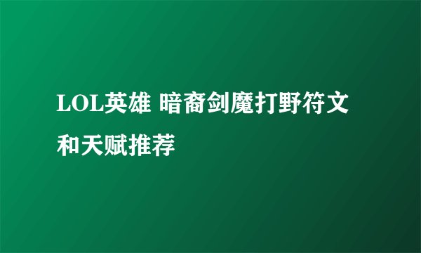 LOL英雄 暗裔剑魔打野符文和天赋推荐