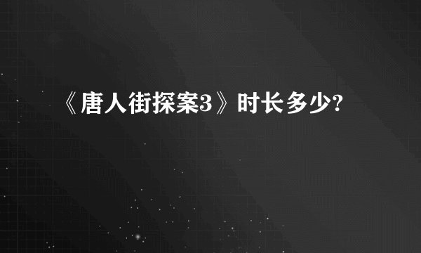 《唐人街探案3》时长多少?