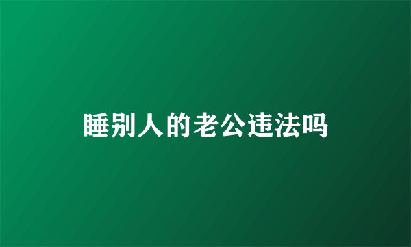 睡别人的老公违法吗