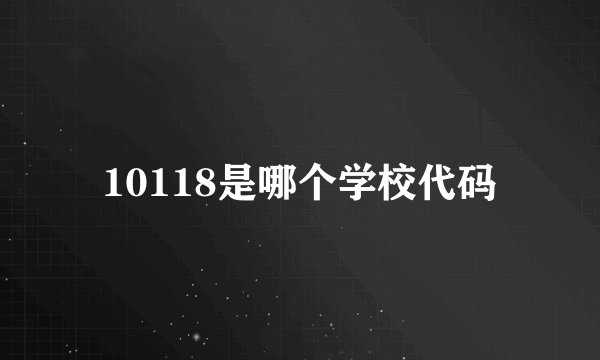 10118是哪个学校代码