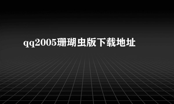 qq2005珊瑚虫版下载地址