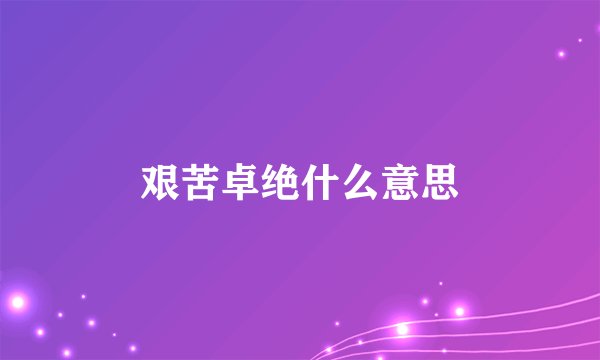 艰苦卓绝什么意思
