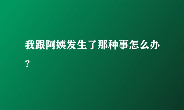 我跟阿姨发生了那种事怎么办？