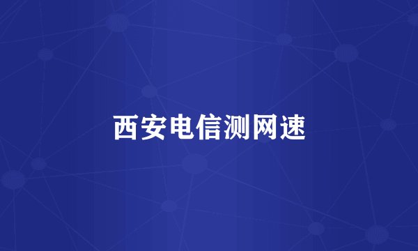 西安电信测网速