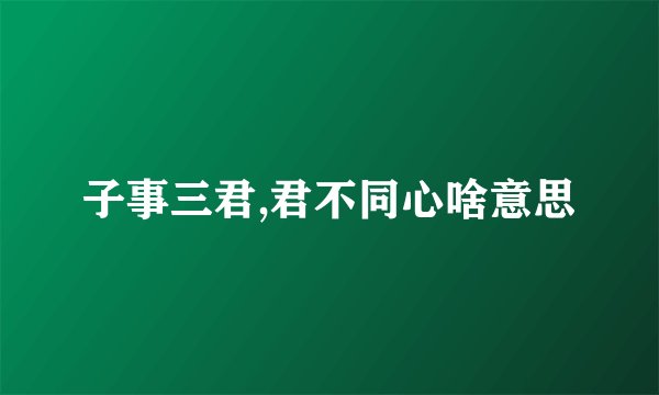 子事三君,君不同心啥意思