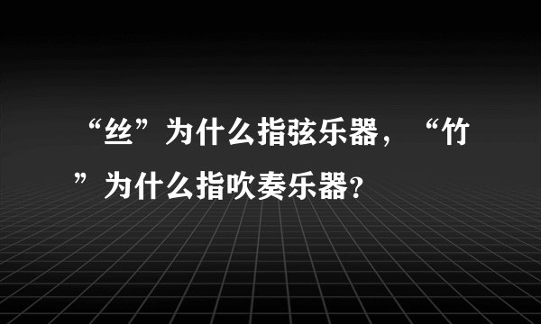 “丝”为什么指弦乐器，“竹”为什么指吹奏乐器？