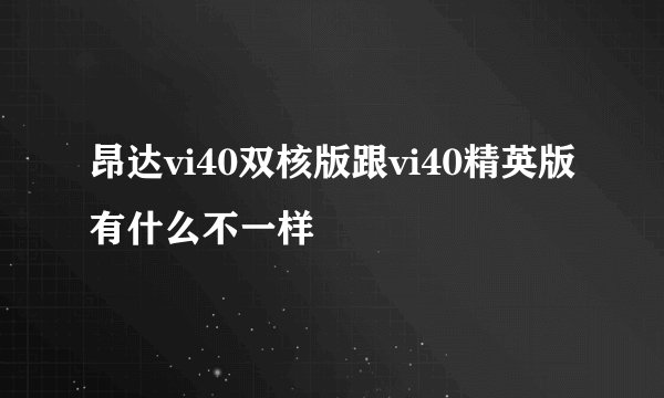 昂达vi40双核版跟vi40精英版有什么不一样
