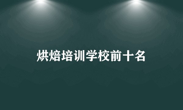 烘焙培训学校前十名