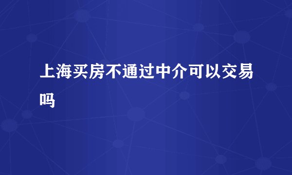 上海买房不通过中介可以交易吗