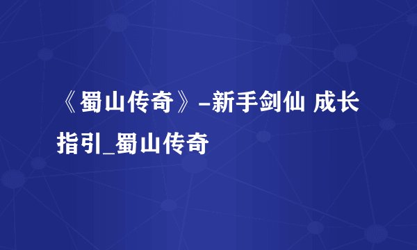 《蜀山传奇》-新手剑仙 成长指引_蜀山传奇