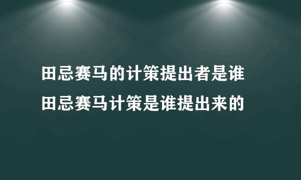 田忌赛马的计策提出者是谁 田忌赛马计策是谁提出来的