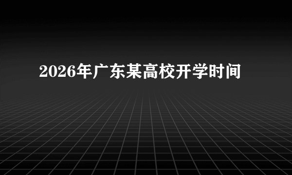 2026年广东某高校开学时间