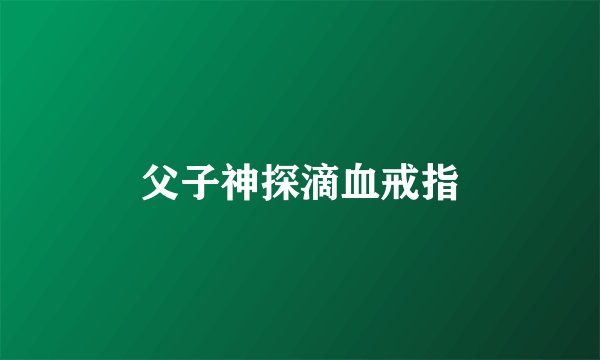父子神探滴血戒指