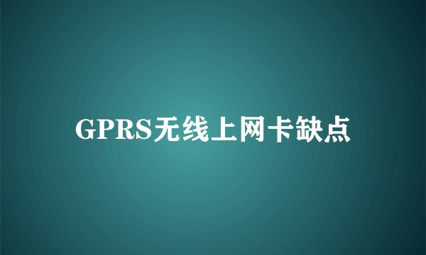 GPRS无线上网卡缺点