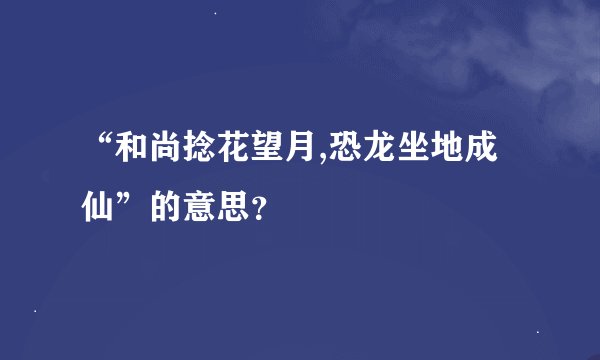 “和尚捻花望月,恐龙坐地成仙”的意思？