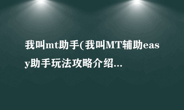 我叫mt助手(我叫MT辅助easy助手玩法攻略介绍介绍_我叫mt助手(我叫MT辅助easy助手玩法攻略介绍是什么