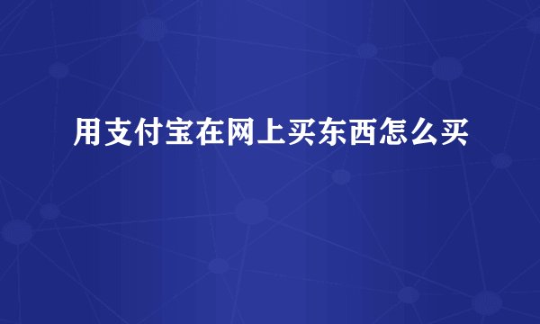 用支付宝在网上买东西怎么买