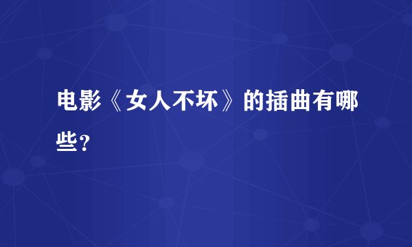 电影《女人不坏》的插曲有哪些？