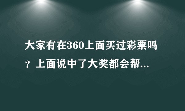 大家有在360上面买过彩票吗？上面说中了大奖都会帮我们代领，打入360账户里面。不晓得是真的还是假的？