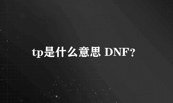 tp是什么意思 DNF?