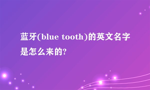 蓝牙(blue tooth)的英文名字是怎么来的?