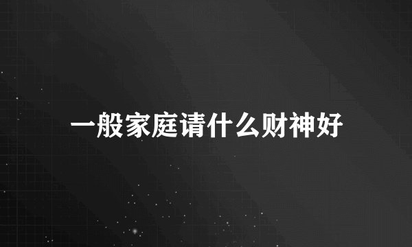 一般家庭请什么财神好