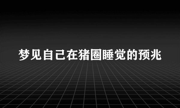 梦见自己在猪圈睡觉的预兆