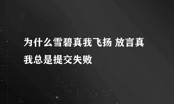 为什么雪碧真我飞扬 放言真我总是提交失败