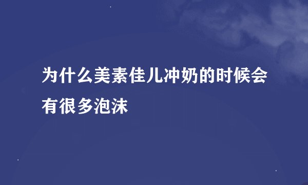为什么美素佳儿冲奶的时候会有很多泡沫