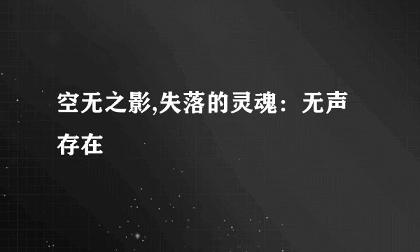 空无之影,失落的灵魂：无声存在