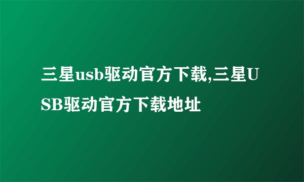 三星usb驱动官方下载,三星USB驱动官方下载地址