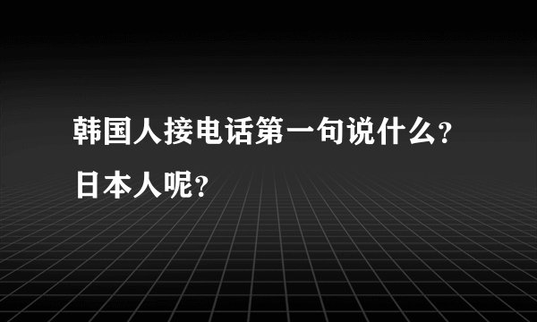 韩国人接电话第一句说什么?日本人呢?
