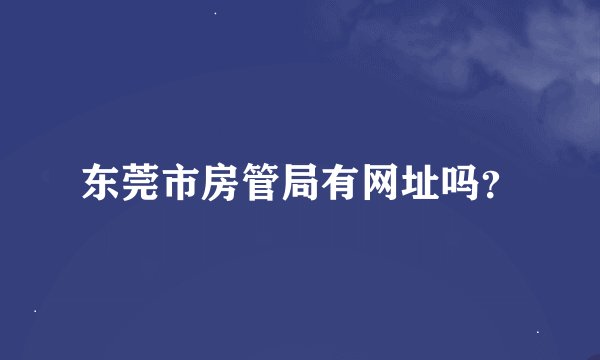 东莞市房管局有网址吗？