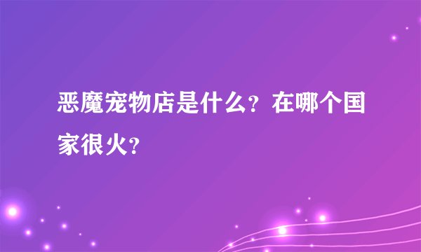 恶魔宠物店是什么?在哪个国家很火?