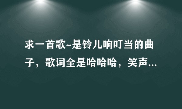 求一首歌~是铃儿响叮当的曲子，歌词全是哈哈哈，笑声。请问谁知道歌名