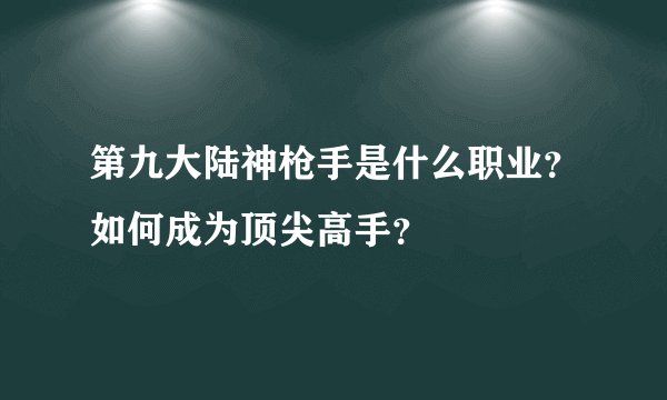 第九大陆神枪手是什么职业？如何成为顶尖高手？