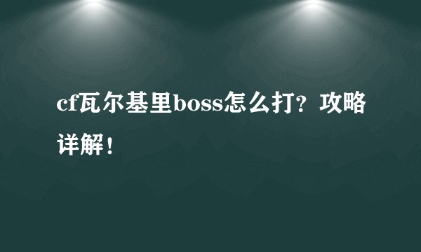 cf瓦尔基里boss怎么打？攻略详解！